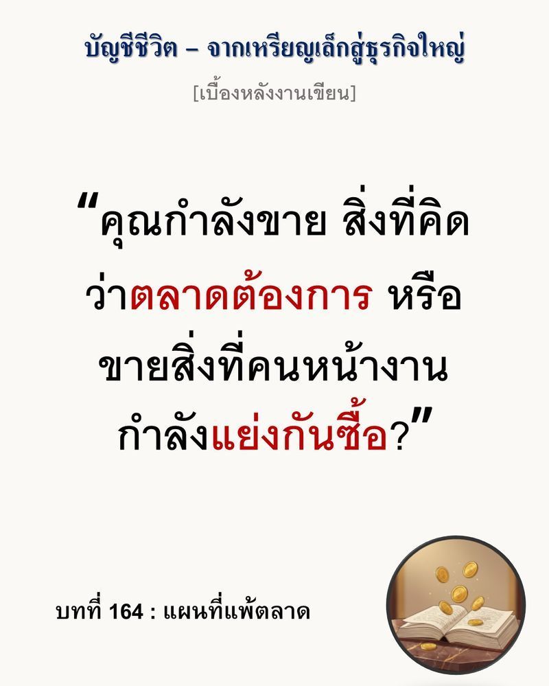 [มุมนิยายธุรกิจ] [เบื้องหลังงานเขียน — บทที่ 164: แผนที่แพ้ตลาด]
แผนธุรกิจที่สมบูรณ์แบบที่สุด มักพังทลายลงเมื่อเจอความจริงข้อแรกของตลาด
ตัวเลขบนกระดาษไม่เคยโกหก แต่ตัวเลขก็ไม่เคยบอกความรู้สึกของคนที่ควักเงินจ่ายจริงเช