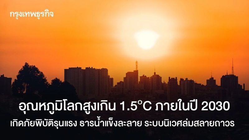 UN ชี้ อุณหภูมิโลกสูงเกิน 1.5°C ภายในปี 2030 เกิดภัยพิบัติรุนแรง น้ำแข็งละลาย ระบบนิเวศล่มสลายถาวร