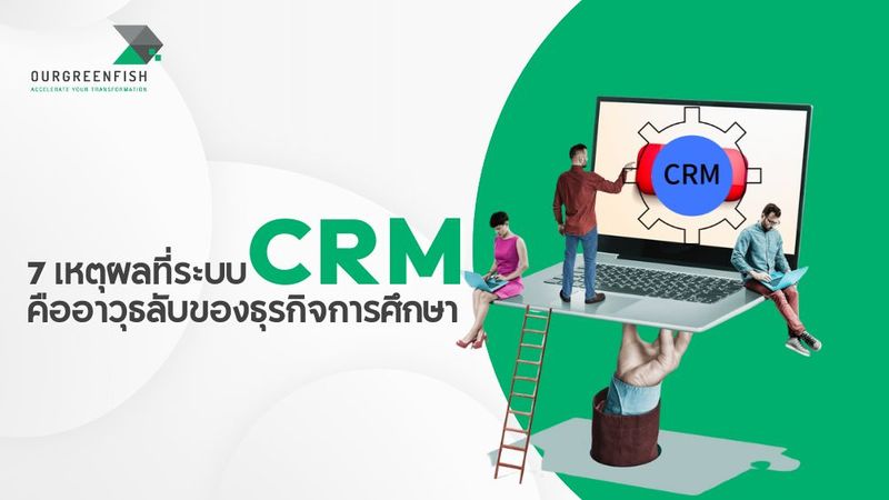 7 เหตุผลที่ระบบ CRM คืออาวุธลับของธุรกิจการศึกษา