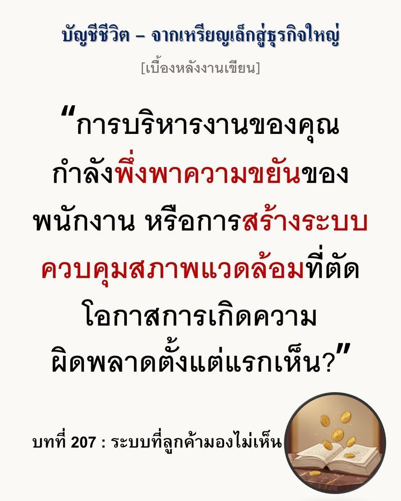 [มุมนิยายธุรกิจ] [เบื้องหลังงานเขียน — บทที่ 207: ระบบที่ลูกค้ามองไม่เห็น]
ความพยายามควบคุมพฤติกรรมมนุษย์ด้วยคำสั่งคือต้นทุนที่สูญเปล่า (Opex) เพราะระบบที่ทรงพลังที่สุดจะขับเคลื่อนผ่านการออกแบบสภาพแวดล้อมที่บังคับให้เ