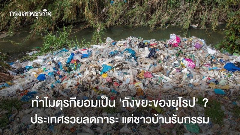 ทำไมตุรกียอมเป็น ‘ถังขยะของยุโรป’ ? ประเทศรวยลดภาระ แต่ชาวบ้านรับกรรม